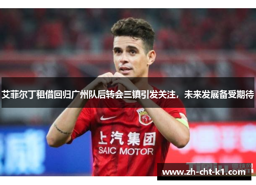 艾菲尔丁租借回归广州队后转会三镇引发关注,未来发展备受期待 艾菲尔丁租借回归广州队后转会三镇引发关注,未来发展备受期待