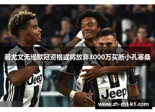若尤文无缘欧冠资格或将放弃3000万买断小孔塞桑