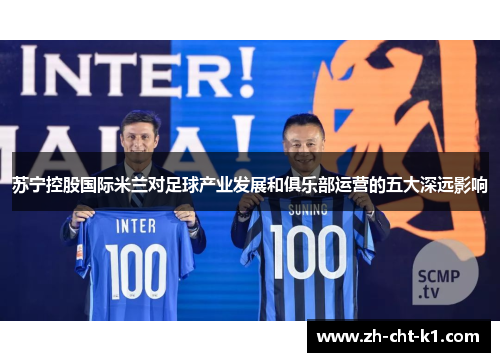 苏宁控股国际米兰对足球产业发展和俱乐部运营的五大深远影响