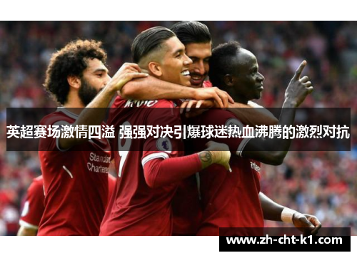 英超赛场激情四溢 强强对决引爆球迷热血沸腾的激烈对抗