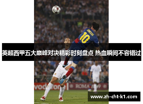 英超西甲五大巅峰对决精彩时刻盘点 热血瞬间不容错过