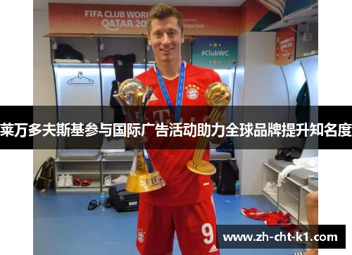 莱万多夫斯基参与国际广告活动助力全球品牌提升知名度