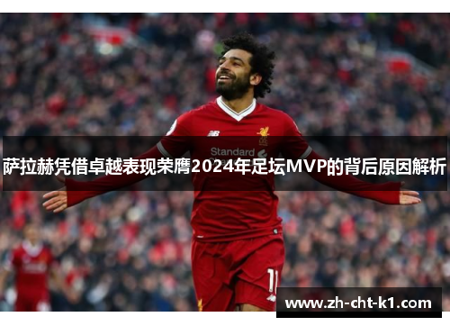萨拉赫凭借卓越表现荣膺2024年足坛MVP的背后原因解析