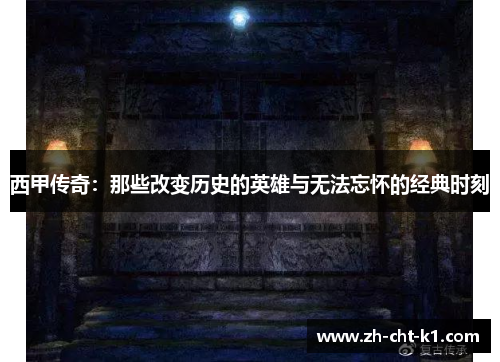 西甲传奇：那些改变历史的英雄与无法忘怀的经典时刻