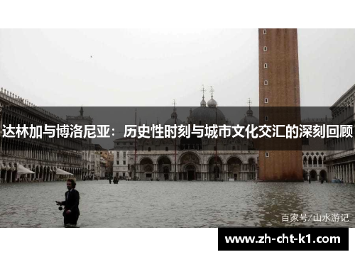 达林加与博洛尼亚:历史性时刻与城市文化交汇的深刻回顾 达林加与博洛尼亚:历史性时刻与城市文化交汇的深刻回顾