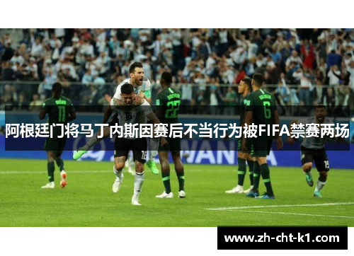 阿根廷门将马丁内斯因赛后不当行为被FIFA禁赛两场 阿根廷门将马丁内斯因赛后不当行为被FIFA禁赛两场