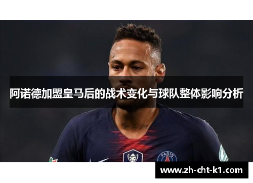 阿诺德加盟皇马后的战术变化与球队整体影响分析