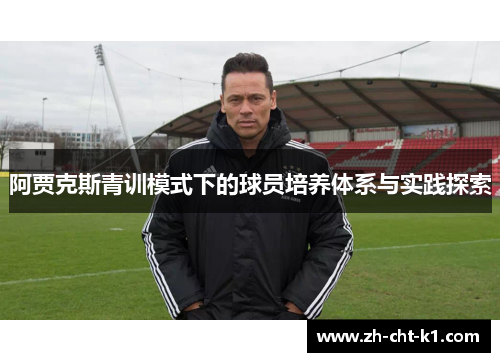 阿贾克斯青训模式下的球员培养体系与实践探索