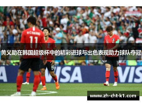 黄义助在韩国超级杯中的精彩进球与出色表现助力球队夺冠