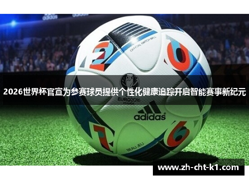 2026世界杯官宣为参赛球员提供个性化健康追踪开启智能赛事新纪元 2026世界杯官宣为参赛球员提供个性化健康追踪开启智能赛事新纪元