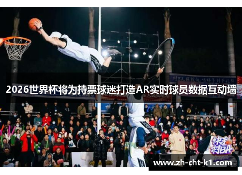 2026世界杯将为持票球迷打造AR实时球员数据互动墙 2026世界杯将为持票球迷打造AR实时球员数据互动墙