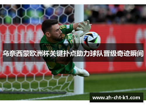 乌奈西蒙欧洲杯关键扑点助力球队晋级奇迹瞬间 乌奈西蒙欧洲杯关键扑点助力球队晋级奇迹瞬间