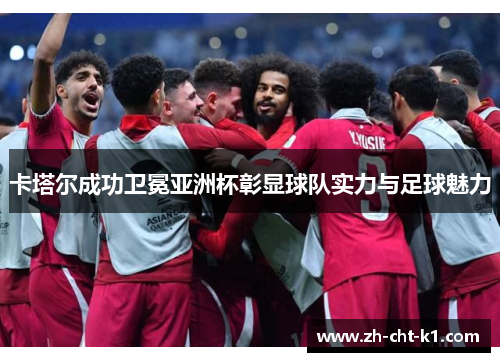 卡塔尔成功卫冕亚洲杯彰显球队实力与足球魅力