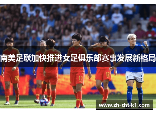 南美足联加快推进女足俱乐部赛事发展新格局