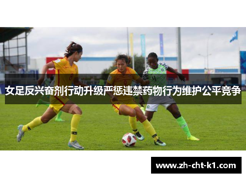 女足反兴奋剂行动升级严惩违禁药物行为维护公平竞争