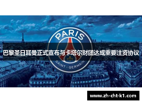 巴黎圣日耳曼正式宣布与卡塔尔财团达成重要注资协议 巴黎圣日耳曼正式宣布与卡塔尔财团达成重要注资协议