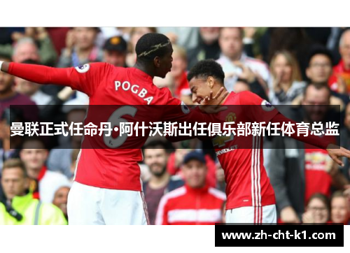 曼联正式任命丹·阿什沃斯出任俱乐部新任体育总监 曼联正式任命丹·阿什沃斯出任俱乐部新任体育总监