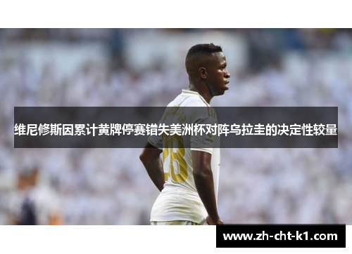 维尼修斯因累计黄牌停赛错失美洲杯对阵乌拉圭的决定性较量 维尼修斯因累计黄牌停赛错失美洲杯对阵乌拉圭的决定性较量